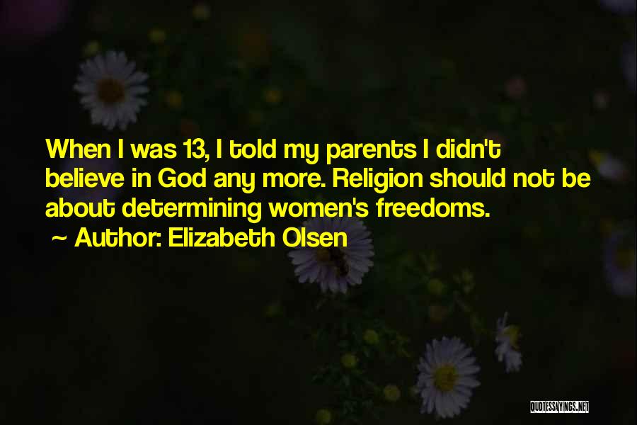 Elizabeth Olsen Quotes: When I Was 13, I Told My Parents I Didn't Believe In God Any More. Religion Should Not Be About