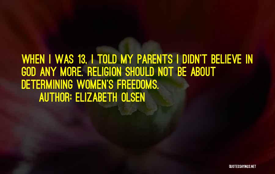 Elizabeth Olsen Quotes: When I Was 13, I Told My Parents I Didn't Believe In God Any More. Religion Should Not Be About
