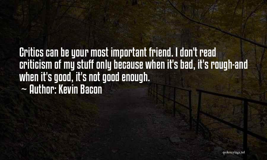Kevin Bacon Quotes: Critics Can Be Your Most Important Friend. I Don't Read Criticism Of My Stuff Only Because When It's Bad, It's