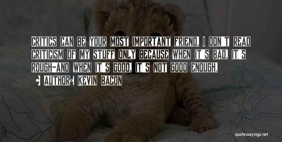 Kevin Bacon Quotes: Critics Can Be Your Most Important Friend. I Don't Read Criticism Of My Stuff Only Because When It's Bad, It's