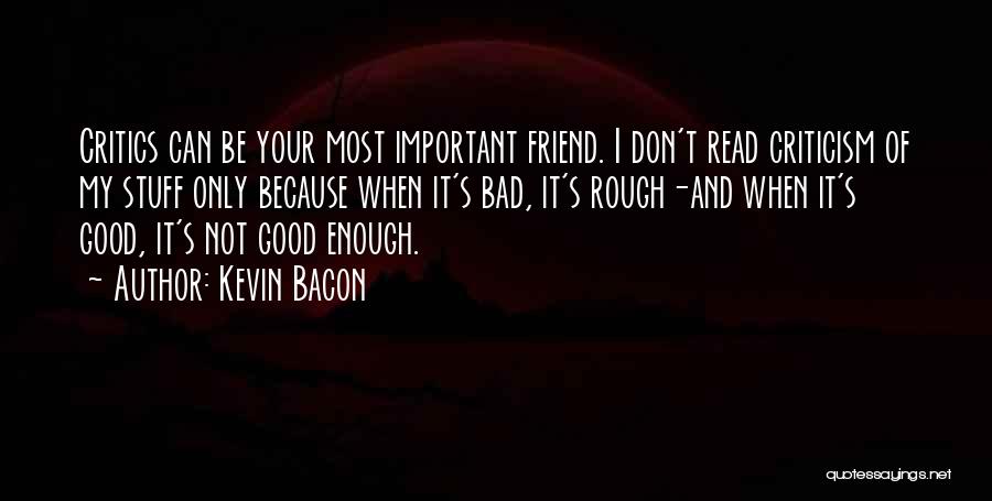 Kevin Bacon Quotes: Critics Can Be Your Most Important Friend. I Don't Read Criticism Of My Stuff Only Because When It's Bad, It's