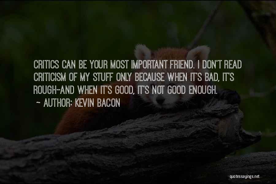 Kevin Bacon Quotes: Critics Can Be Your Most Important Friend. I Don't Read Criticism Of My Stuff Only Because When It's Bad, It's