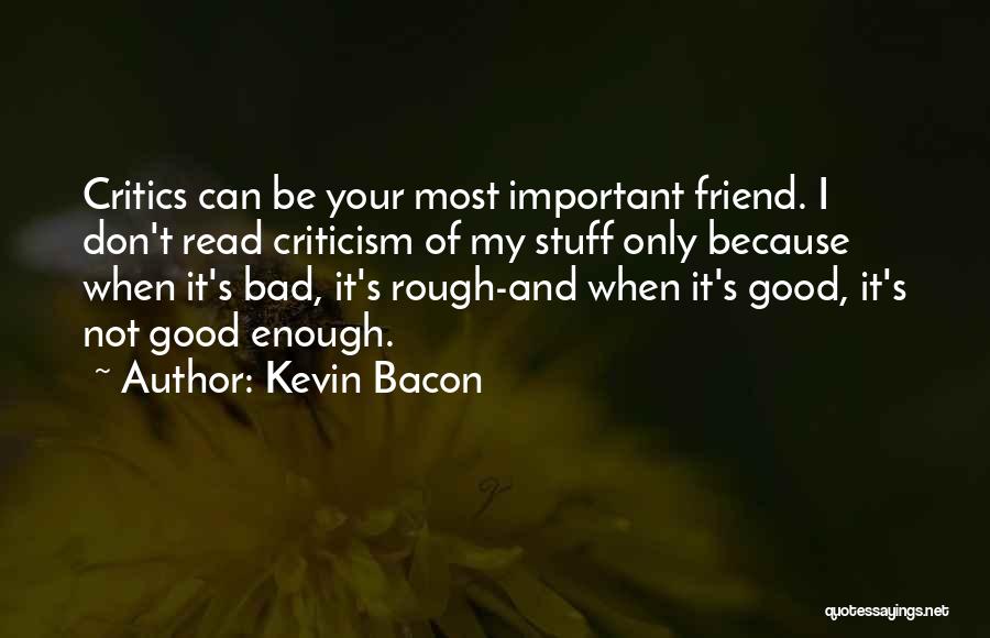 Kevin Bacon Quotes: Critics Can Be Your Most Important Friend. I Don't Read Criticism Of My Stuff Only Because When It's Bad, It's