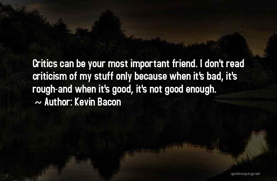 Kevin Bacon Quotes: Critics Can Be Your Most Important Friend. I Don't Read Criticism Of My Stuff Only Because When It's Bad, It's