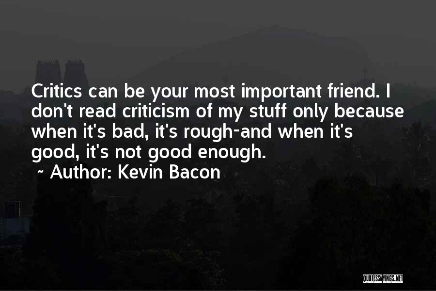 Kevin Bacon Quotes: Critics Can Be Your Most Important Friend. I Don't Read Criticism Of My Stuff Only Because When It's Bad, It's