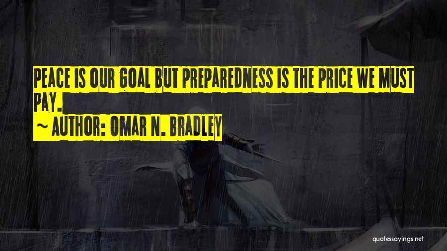 Omar N. Bradley Quotes: Peace Is Our Goal But Preparedness Is The Price We Must Pay.