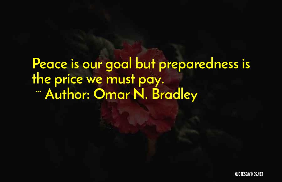 Omar N. Bradley Quotes: Peace Is Our Goal But Preparedness Is The Price We Must Pay.