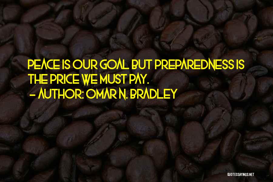 Omar N. Bradley Quotes: Peace Is Our Goal But Preparedness Is The Price We Must Pay.