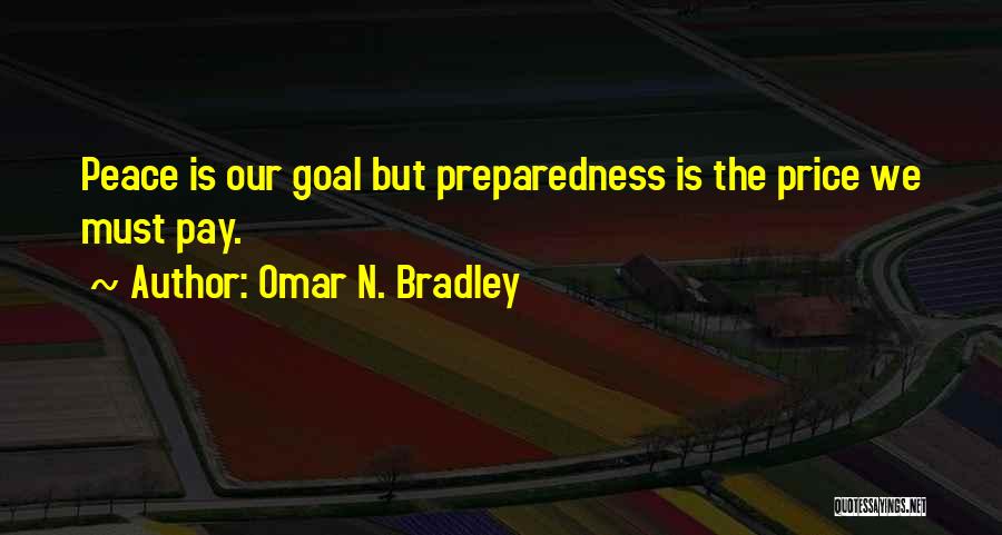 Omar N. Bradley Quotes: Peace Is Our Goal But Preparedness Is The Price We Must Pay.