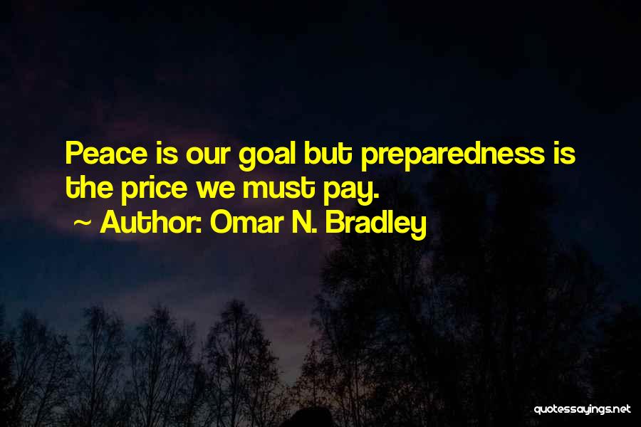 Omar N. Bradley Quotes: Peace Is Our Goal But Preparedness Is The Price We Must Pay.