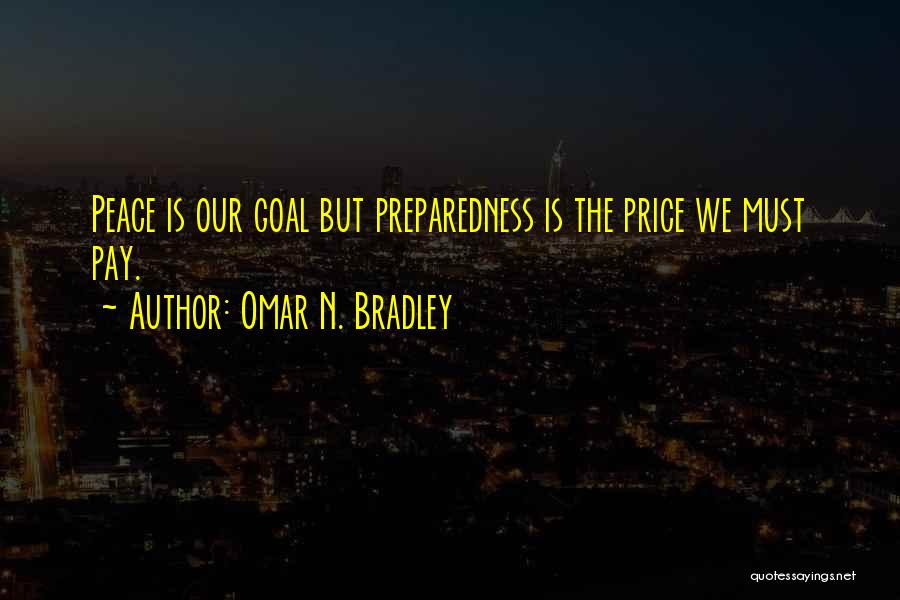 Omar N. Bradley Quotes: Peace Is Our Goal But Preparedness Is The Price We Must Pay.