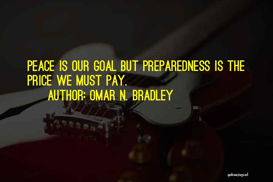 Omar N. Bradley Quotes: Peace Is Our Goal But Preparedness Is The Price We Must Pay.