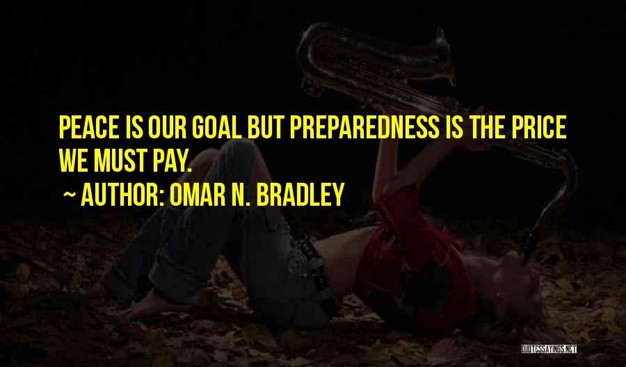 Omar N. Bradley Quotes: Peace Is Our Goal But Preparedness Is The Price We Must Pay.
