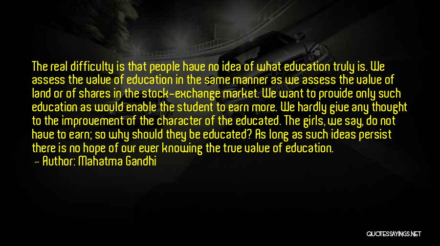 Mahatma Gandhi Quotes: The Real Difficulty Is That People Have No Idea Of What Education Truly Is. We Assess The Value Of Education