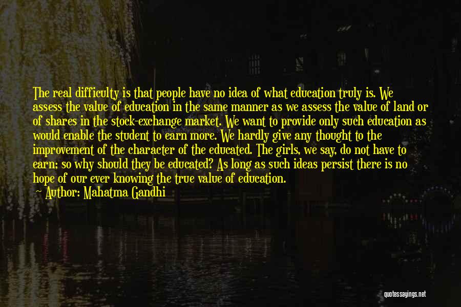 Mahatma Gandhi Quotes: The Real Difficulty Is That People Have No Idea Of What Education Truly Is. We Assess The Value Of Education