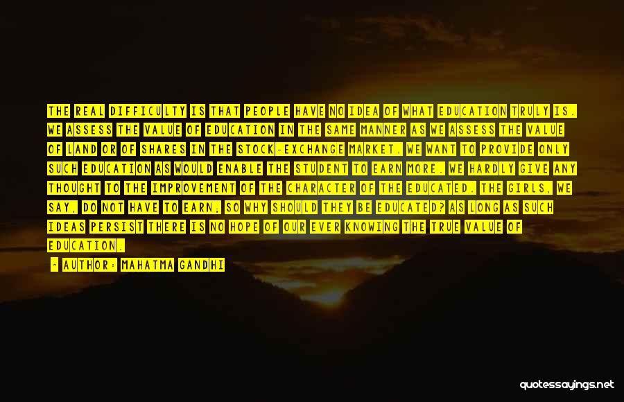 Mahatma Gandhi Quotes: The Real Difficulty Is That People Have No Idea Of What Education Truly Is. We Assess The Value Of Education