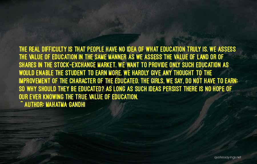 Mahatma Gandhi Quotes: The Real Difficulty Is That People Have No Idea Of What Education Truly Is. We Assess The Value Of Education