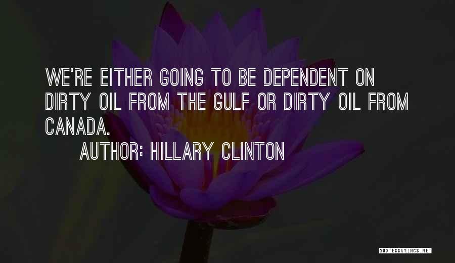 Hillary Clinton Quotes: We're Either Going To Be Dependent On Dirty Oil From The Gulf Or Dirty Oil From Canada.