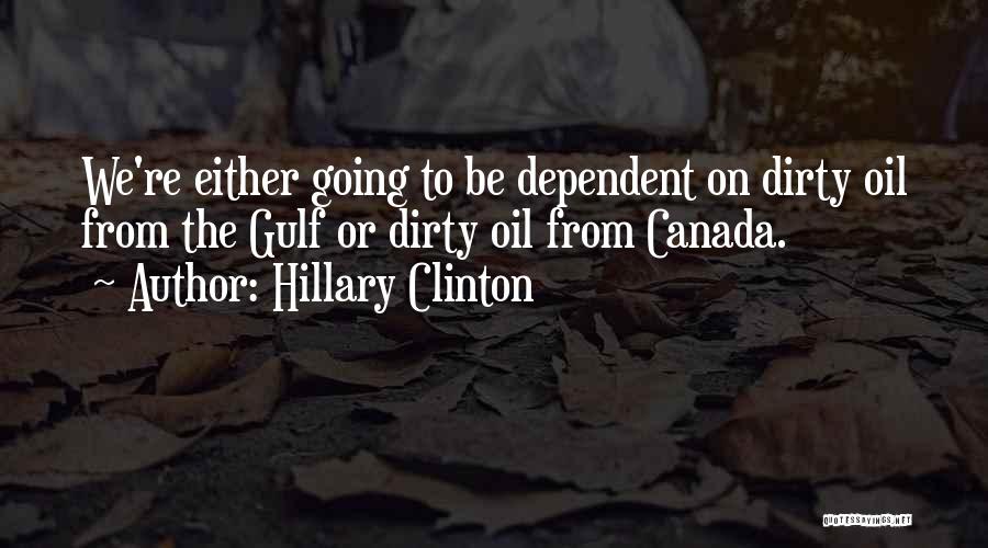 Hillary Clinton Quotes: We're Either Going To Be Dependent On Dirty Oil From The Gulf Or Dirty Oil From Canada.