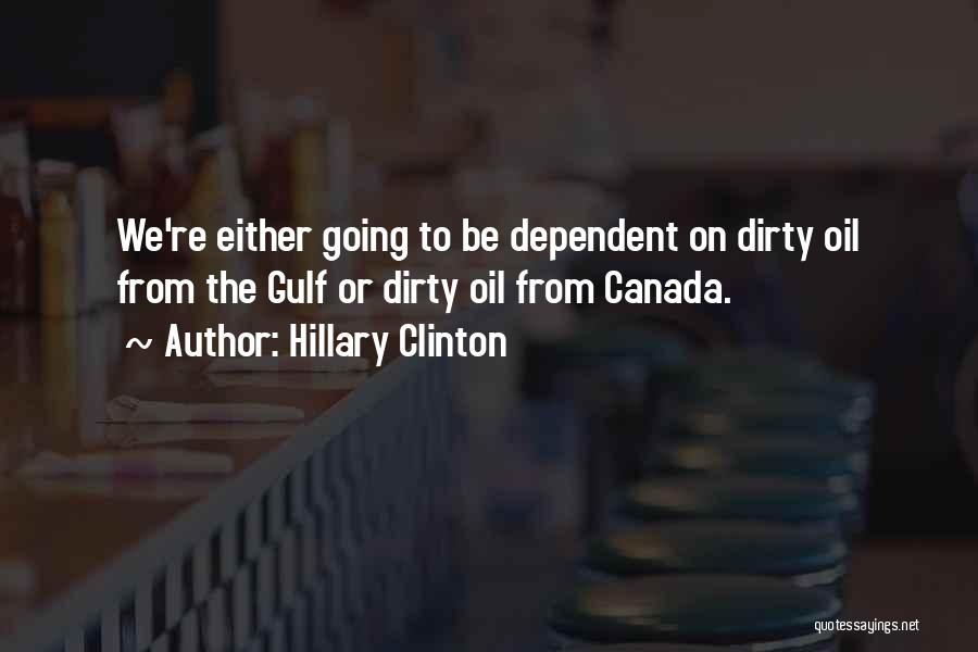 Hillary Clinton Quotes: We're Either Going To Be Dependent On Dirty Oil From The Gulf Or Dirty Oil From Canada.