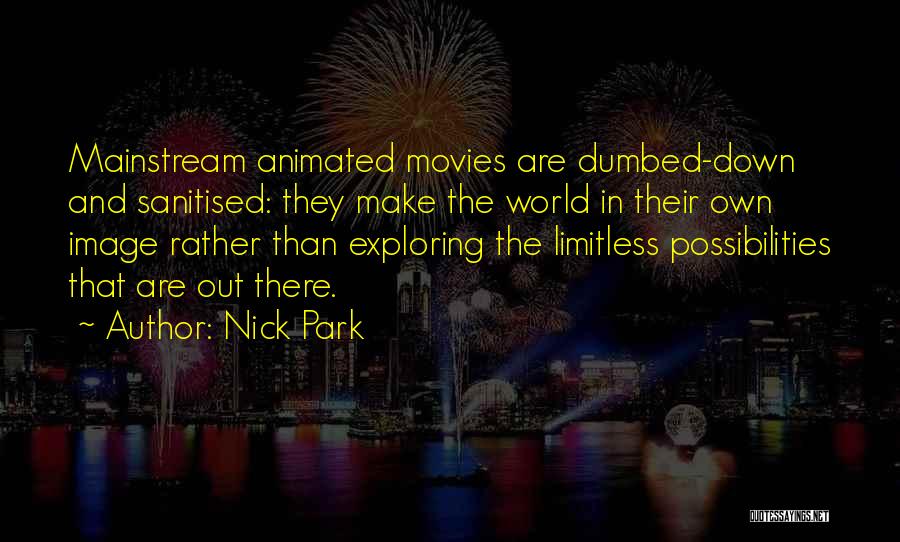 Nick Park Quotes: Mainstream Animated Movies Are Dumbed-down And Sanitised: They Make The World In Their Own Image Rather Than Exploring The Limitless