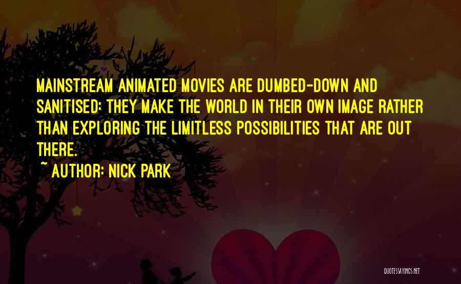 Nick Park Quotes: Mainstream Animated Movies Are Dumbed-down And Sanitised: They Make The World In Their Own Image Rather Than Exploring The Limitless