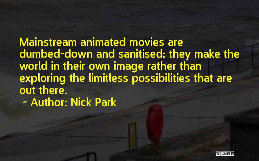 Nick Park Quotes: Mainstream Animated Movies Are Dumbed-down And Sanitised: They Make The World In Their Own Image Rather Than Exploring The Limitless