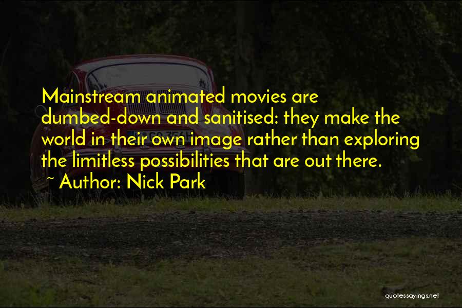 Nick Park Quotes: Mainstream Animated Movies Are Dumbed-down And Sanitised: They Make The World In Their Own Image Rather Than Exploring The Limitless