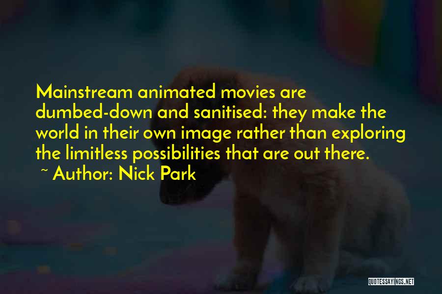 Nick Park Quotes: Mainstream Animated Movies Are Dumbed-down And Sanitised: They Make The World In Their Own Image Rather Than Exploring The Limitless