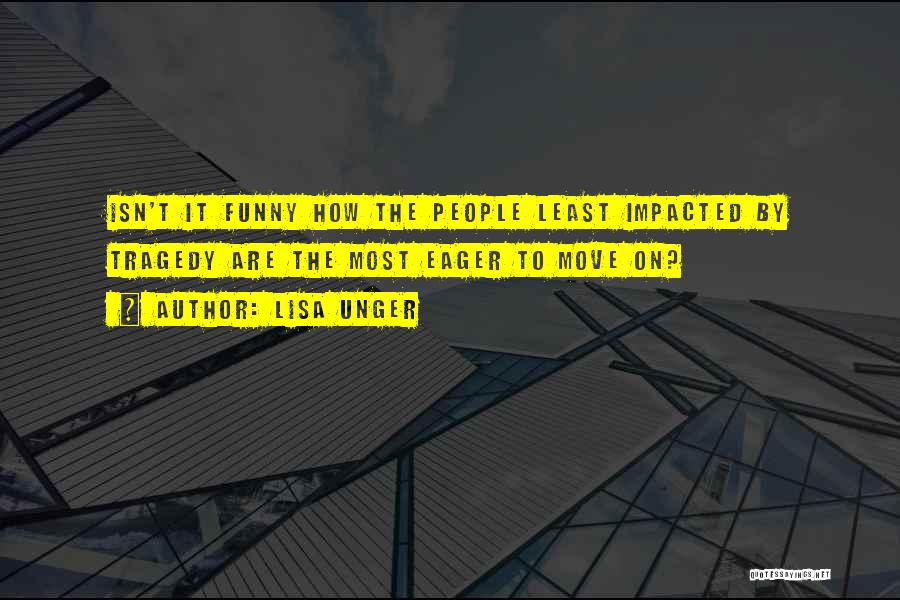 Lisa Unger Quotes: Isn't It Funny How The People Least Impacted By Tragedy Are The Most Eager To Move On?