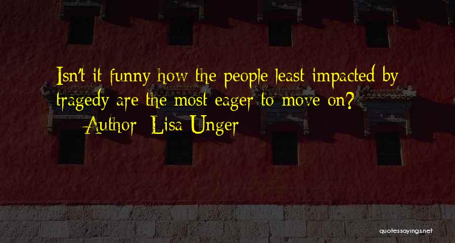 Lisa Unger Quotes: Isn't It Funny How The People Least Impacted By Tragedy Are The Most Eager To Move On?