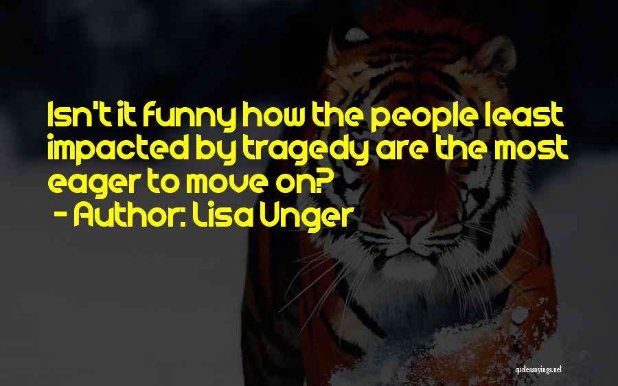 Lisa Unger Quotes: Isn't It Funny How The People Least Impacted By Tragedy Are The Most Eager To Move On?