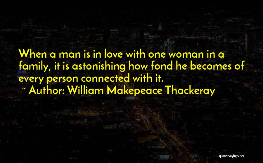 William Makepeace Thackeray Quotes: When A Man Is In Love With One Woman In A Family, It Is Astonishing How Fond He Becomes Of