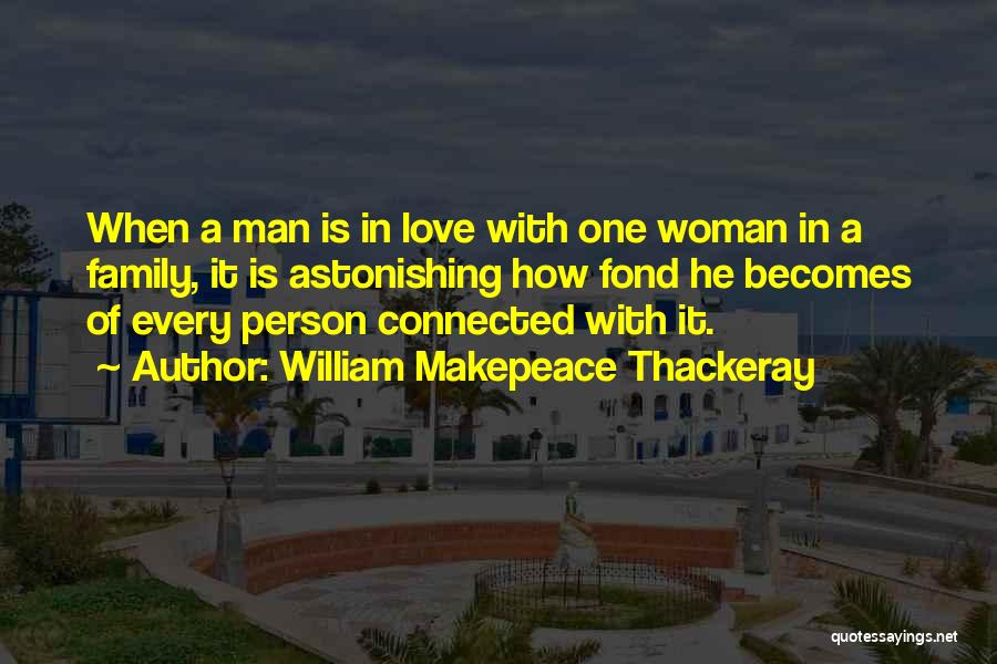 William Makepeace Thackeray Quotes: When A Man Is In Love With One Woman In A Family, It Is Astonishing How Fond He Becomes Of