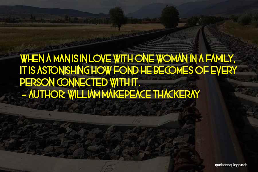 William Makepeace Thackeray Quotes: When A Man Is In Love With One Woman In A Family, It Is Astonishing How Fond He Becomes Of