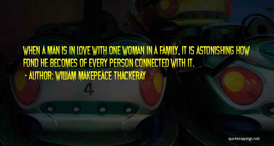 William Makepeace Thackeray Quotes: When A Man Is In Love With One Woman In A Family, It Is Astonishing How Fond He Becomes Of