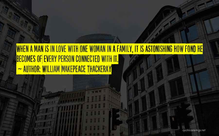 William Makepeace Thackeray Quotes: When A Man Is In Love With One Woman In A Family, It Is Astonishing How Fond He Becomes Of
