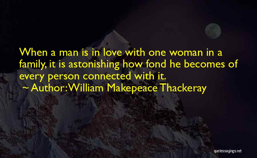 William Makepeace Thackeray Quotes: When A Man Is In Love With One Woman In A Family, It Is Astonishing How Fond He Becomes Of