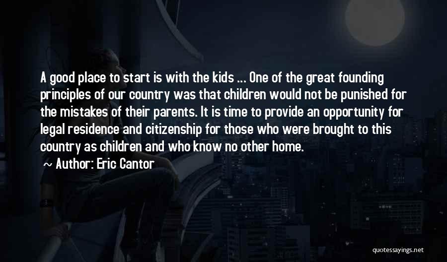 Eric Cantor Quotes: A Good Place To Start Is With The Kids ... One Of The Great Founding Principles Of Our Country Was