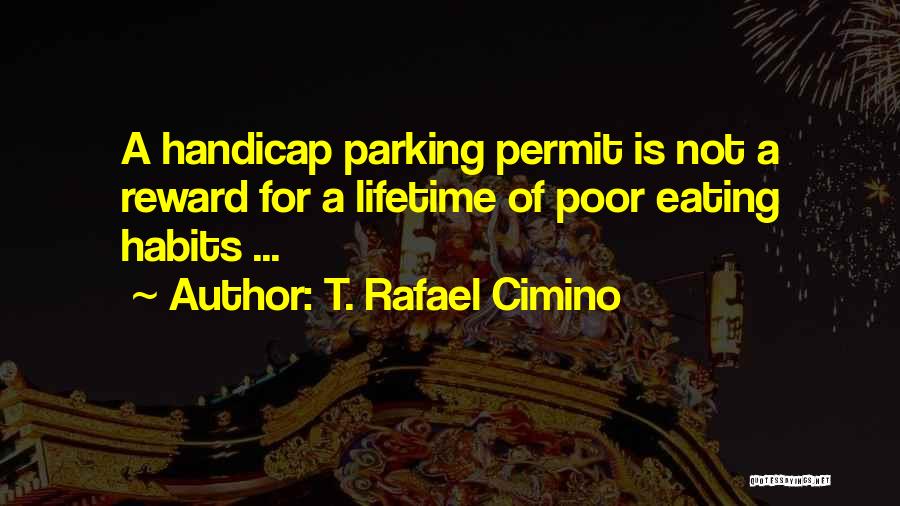 T. Rafael Cimino Quotes: A Handicap Parking Permit Is Not A Reward For A Lifetime Of Poor Eating Habits ...