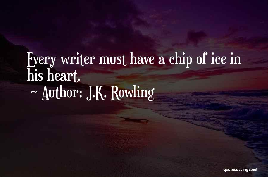 J.K. Rowling Quotes: Every Writer Must Have A Chip Of Ice In His Heart.