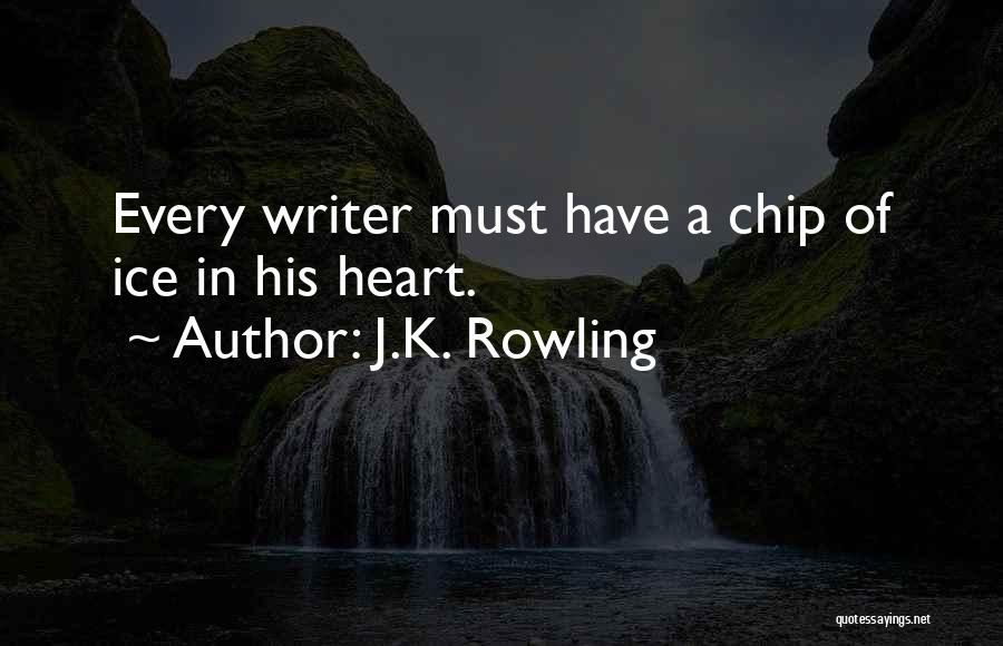 J.K. Rowling Quotes: Every Writer Must Have A Chip Of Ice In His Heart.