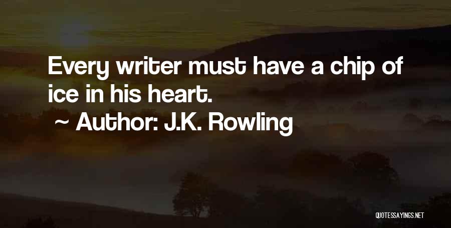 J.K. Rowling Quotes: Every Writer Must Have A Chip Of Ice In His Heart.