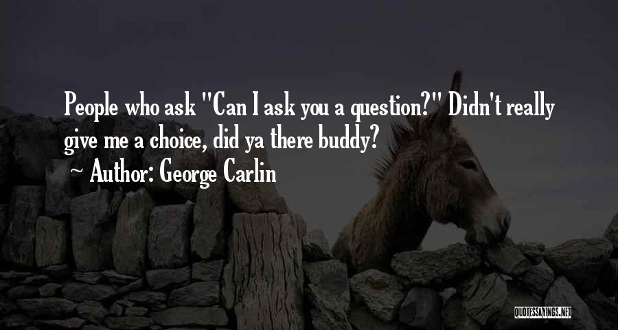 George Carlin Quotes: People Who Ask Can I Ask You A Question? Didn't Really Give Me A Choice, Did Ya There Buddy?