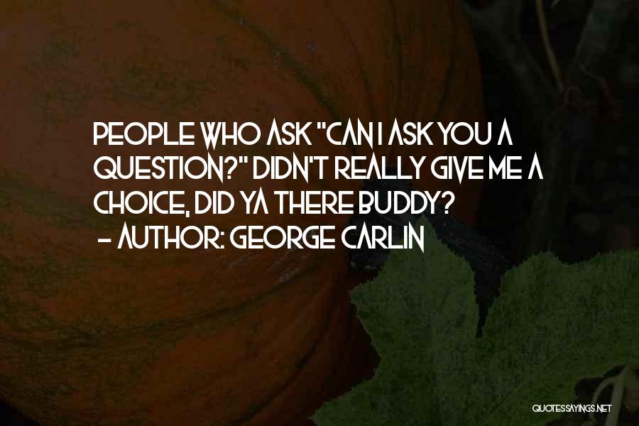 George Carlin Quotes: People Who Ask Can I Ask You A Question? Didn't Really Give Me A Choice, Did Ya There Buddy?