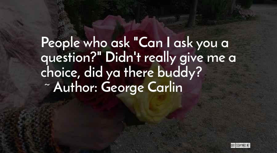 George Carlin Quotes: People Who Ask Can I Ask You A Question? Didn't Really Give Me A Choice, Did Ya There Buddy?