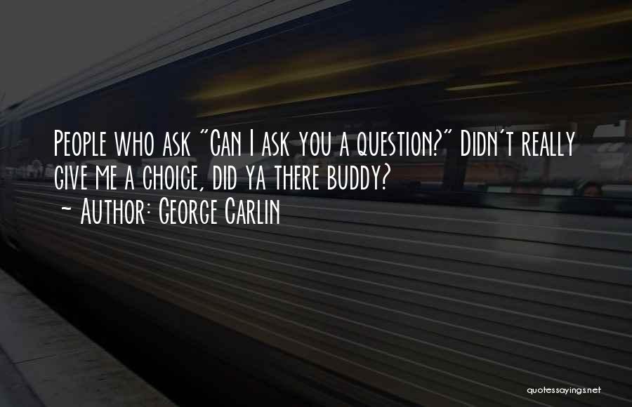 George Carlin Quotes: People Who Ask Can I Ask You A Question? Didn't Really Give Me A Choice, Did Ya There Buddy?