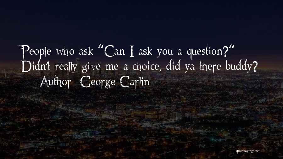 George Carlin Quotes: People Who Ask Can I Ask You A Question? Didn't Really Give Me A Choice, Did Ya There Buddy?