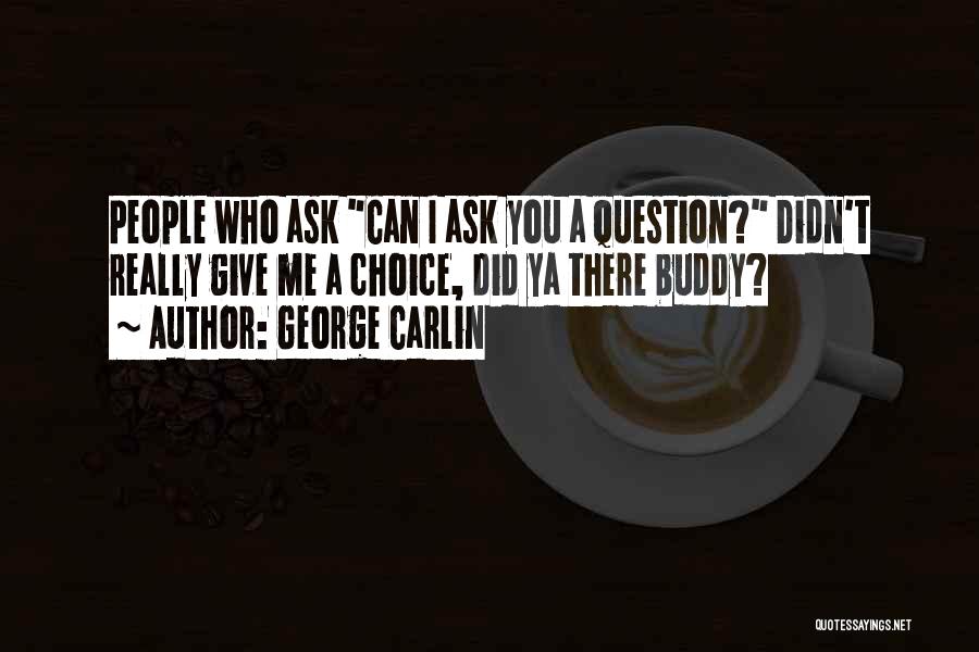 George Carlin Quotes: People Who Ask Can I Ask You A Question? Didn't Really Give Me A Choice, Did Ya There Buddy?