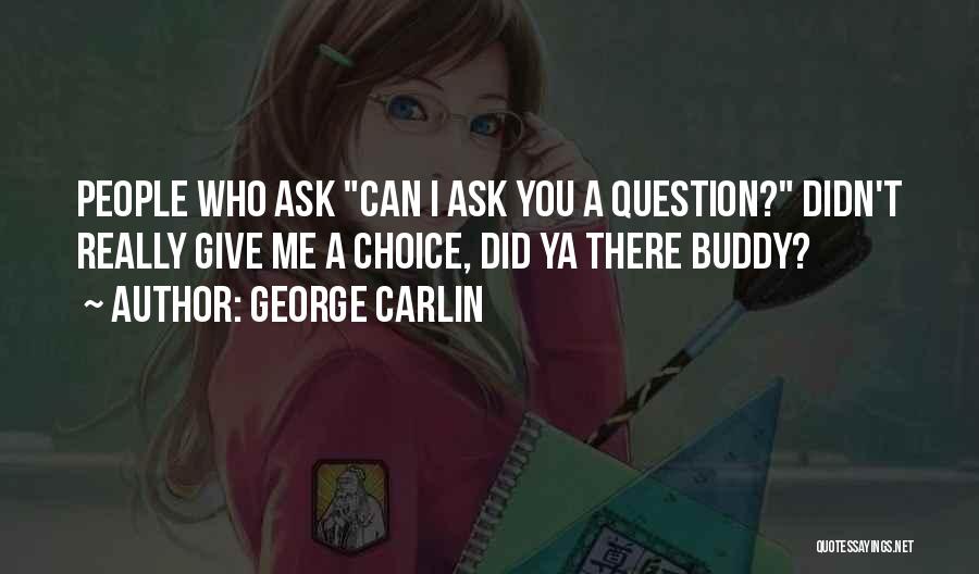 George Carlin Quotes: People Who Ask Can I Ask You A Question? Didn't Really Give Me A Choice, Did Ya There Buddy?